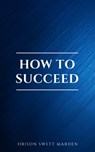 How to Succeed or, Stepping-Stones to Fame and Fortune - Orison Swett Marden - 9782291075745