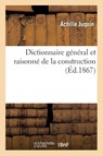 Dictionnaire General Et Raisonne de la Construction Et de Tout Ce Qui a Trait Aux Travaux Publics - Achille Juquin - 9782329439297