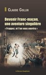 Devenir Franc-maçon, une aventure singulière - Frappez, et l'on vous ouvrira - Claude Collin - 9782356623171