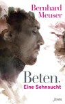 Beten: Eine Sehnsucht - Bernhard Meuser - 9783038480426