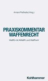 Praxiskommentar Waffenrecht - Kai König ; Gregor Hugenroth ; Anne Paschke ; Tobias Kumpf ; Klas Weber ; Alexander Eichener ; Christoph Keller ; Sebastian Schmidt-Renkhoff ; Jan-Friedrich Bruckermann - 9783170287891