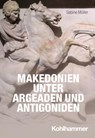 Makedonien unter Argeaden und Antigoniden - Sabine Müller - 9783170377134