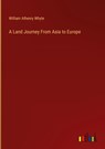 A Land Journey From Asia to Europe - William Athenry Whyte - 9783368124250