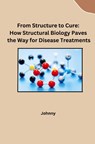 From Structure to Cure: How Structural Biology Paves the Way for Disease Treatments - Jonny - 9783384230232