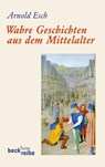 Wahre Geschichten aus dem Mittelalter - Arnold Esch - 9783406630958