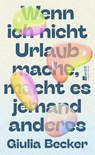 Wenn ich nicht Urlaub mache, macht es jemand anderes - Giulia Becker - 9783498002039