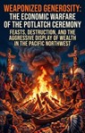 Weaponized Generosity: The Economic Warfare of the Potlatch Ceremony - Heather Jones - 9783565471010