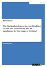 The Highland myth as an invented tradition of 18th and 19th century and its significance for the image of Scotland - Marco Sievers - 9783638816519