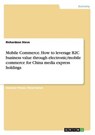 Mobile Commerce. How to leverage B2C business value through electronic/mobile commerce for China media express holdings - STEVE,  Richardson - 9783656438182
