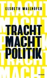 TRACHT MACHT POLITIK - Elsbeth Wallnöfer - 9783709981634