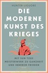 Die moderne Kunst des Krieges. Mit Sun Tsus Meisterwerk zu Ganzheit und innerem Frieden - Hunter Liguore - 9783730614532