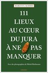 111 Lieux au coeur du Jura à ne pas manquer - Marcus X. Schmid - 9783740817671