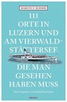 111 Orte in Luzern und am Vierwaldstättersee, die man gesehen haben muss - SCHMID,  Marcus X. - 9783740818111