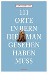 111 Orte in Bern, die man gesehen haben muss - Cornelia Lohs - 9783740820008