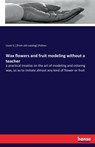 Wax flowers and fruit modeling without a teacher - Lizzie S ] [From Old Catalog] [Patten - 9783744739108