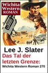 Das Tal der letzten Grenze: Wichita Western Roman 270 - Lee J. Slater - 9783745244328