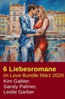 6 Liebesromane im Love Bundle März 2026 - Kim Gabler ; Leslie Garber ; Sandy Palmer - 9783745245653