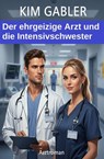 Der ehrgeizige Arzt und die Intensivschwester: Arztroman - Kim Gabler - 9783745247817