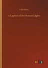 A Captive of the Roman Eagles - DAHN,  Felix - 9783752323801