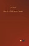 A Captive of the Roman Eagles - DAHN,  Felix - 9783752378146