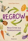 Regrow: Neue Ernte aus Gemüseresten - Von Avocado bis Zwiebel. Die unkomplizierte Nachzucht aus Samen, Wurzeln, Stängeln oder Blättern - Katie Elzer-Peters - 9783809441632