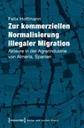 Zur kommerziellen Normalisierung illegaler Migration - Felix Hoffmann - 9783837639254