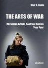 The Arts of War: Ukrainian Artists Confront Russia - Dr. Blair A. Ruble - 9783838221700