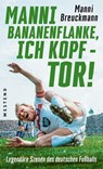 "Manni Bananenflanke, ich Kopf - Tor!" - Manni Breuckmann ; Klaus Fischer ; Rudi Assauer ; Rudi Völler ; Andy Köpke ; Jens Lehmann ; Ewald Lienen ; Lars Ricken ; Jürgen Sparwasser ; Uli Hoeneß ; Franz Beckenbauer ; Bela Rethy ; Horst-Dieter Höttges ; Olaf Thon ; Mario Basler ; Oliver Bierhoff ;  - 9783864897795