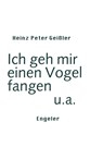Ich geh mir einen Vogel fangen u.a. - Heinz Peter Geißler - 9783906050836