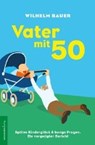 Bauer, W: Vater mit 50. Spätes Kinderglück und bange Fragen - BAUER,  Wilhelm - 9783937088174