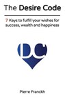 The Desire Code: 7 Keys to fulfill your wishes for success, wealth and happiness - Pierre Franckh - 9783946547334