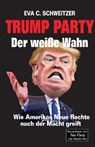 Trump Party. Der weisse Wahn. Wie Amerikas Neue Rechte nach der Macht greift - Eva C Schweitzer - 9783960260042