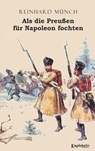 Als die Preußen für Napoleon fochten - Reinhard Münch - 9783961454556