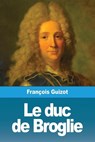 Le duc de Broglie - GUIZOT,  François - 9783967877151