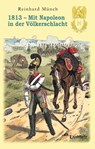 1813 - Mit Napoleon in der Völkerschlacht - Reinhard Münch - 9783969402887