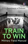 TRAIN TO WIN - Military Field Manual - U.S. Department of Defense - 9788026878667