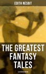 The Greatest Fantasy Tales of Edith Nesbit (Illustrated Edition) - Edith Nesbit ; Troy Whitaker - 9788027221998