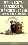 Weihnachtsgeschichten, Märchen & Sagen (Über 100 Titel in einem Buch - Illustrierte Ausgabe) - Charles Dickens ; Adalbert Stifter ; Goethe ; Oscar Wilde ; Selma Lagerlöf ; Theodor Storm ; Arthur Conan Doyle ; Peter Rosegger ; Hans Christian Andersen ; Frances Hodgson Burnett ; E. T. A. Hoffmann ; O. Henry ; Ludwig Thoma ; Manfred Kyber ; Heinrich S - 9788075835024