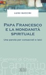 Papa Francesco e la mondanità spirituale - Luigi Guccini - 9788810962404