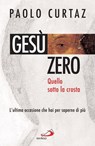 Gesù zero. Quello sotto la crosta. L'ultima occasione che hai per saperne di più - Paolo Curtaz - 9788821582530