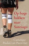 Op hoge hakken naar Santiago - Cathelijne Paulus van Pauwvliet - 9789025961497