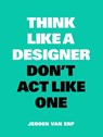 Think like a designer, don't act like one - Jeroen van Erp - 9789063694852