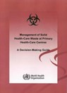 Management of Solid Health-Care Waste at Primary Health Care Centres: A Decision-Making Guide - Who Department of Water Sanitation and H - 9789241592741