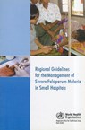 Regional Guidelines for the Management of Severe Falciparum Malaria in Small Hospitals - Who Regional Office for South-East Asia - 9789290222804