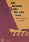 Using Domestic Law in the Fight Against Obesity: An Introductory Guide for the Pacific - Who Regional Office for the Western Paci - 9789290610458