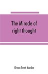 The miracle of right thought - Orison Swett Marden - 9789353865825