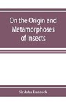 On the Origin and Metamorphoses of Insects - JOHN LUBBOCK,  Sir - 9789353926700