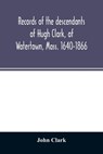 Records of the descendants of Hugh Clark, of Watertown, Mass. 1640-1866 - CLARK,  John - 9789354026317