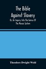 The Bible Against Slavery, Or, An Inquiry Into The Genius Of The Mosaic System, And The Teachings Of The Old Testament On The Subject Of Human Rights - Theodore Dwight Weld - 9789354488009