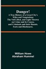 Danger! A True History of a Great City's Wiles and Temptations The Veil Lifted, and Light Thrown on Crime and its Causes, and Criminals and their Haunts. Facts and Disclosures. - HOWE ABRAHAM HUMMEL,  William - 9789354540325